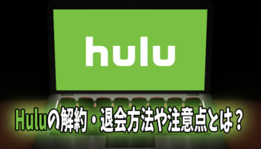 Hulu(フールー)の無料期間中の解約・退会方法や注意点を解説
