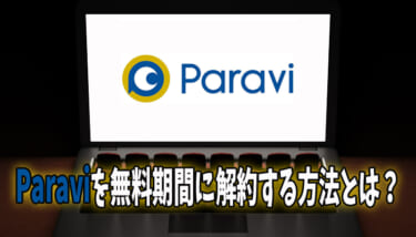 【簡単】Paravi(パラビ)を無料期間に解約・退会する方法